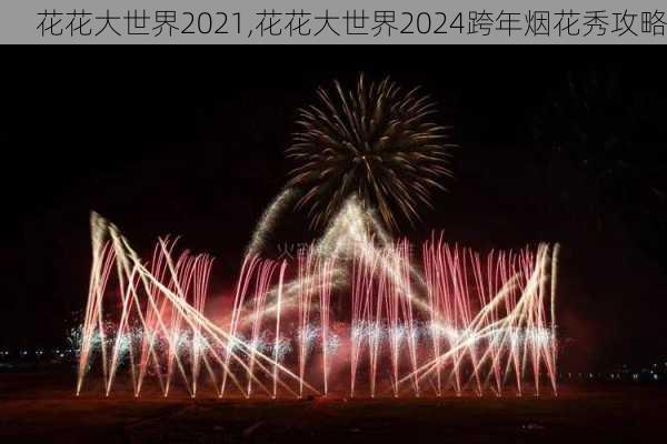 花花大世界2021,花花大世界2024跨年烟花秀攻略