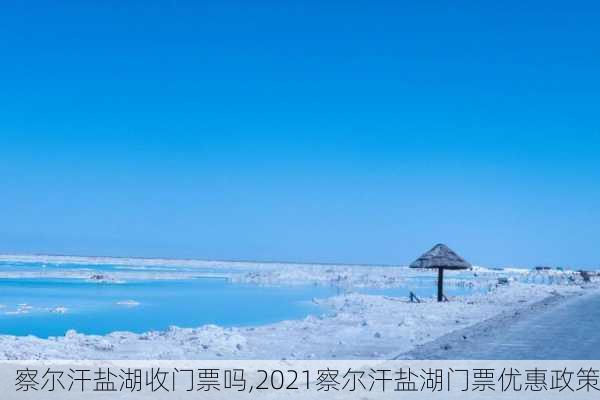 察尔汗盐湖收门票吗,2021察尔汗盐湖门票优惠政策