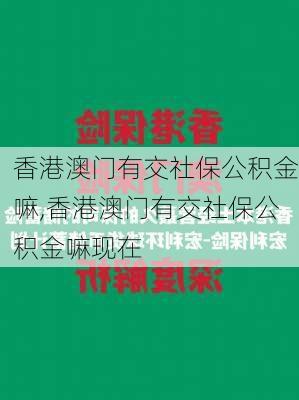 香港澳门有交社保公积金嘛,香港澳门有交社保公积金嘛现在