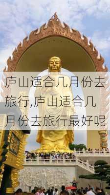 庐山适合几月份去旅行,庐山适合几月份去旅行最好呢