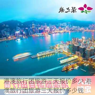 港澳旅行团旅游三天报价多少,港澳旅行团旅游三天报价多少钱