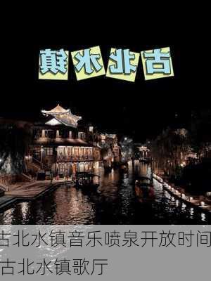 古北水镇音乐喷泉开放时间,古北水镇歌厅