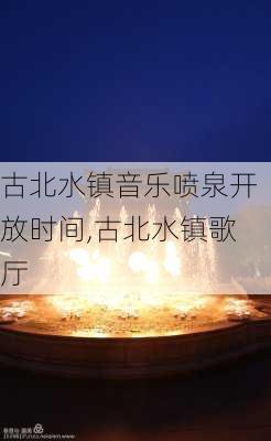 古北水镇音乐喷泉开放时间,古北水镇歌厅