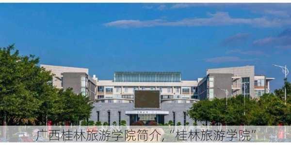 广西桂林旅游学院简介,“桂林旅游学院”