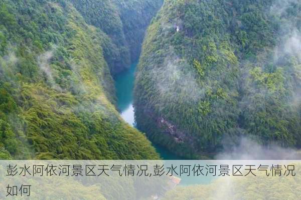 彭水阿依河景区天气情况,彭水阿依河景区天气情况如何