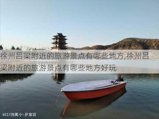 徐州吕梁附近的旅游景点有哪些地方,徐州吕梁附近的旅游景点有哪些地方好玩