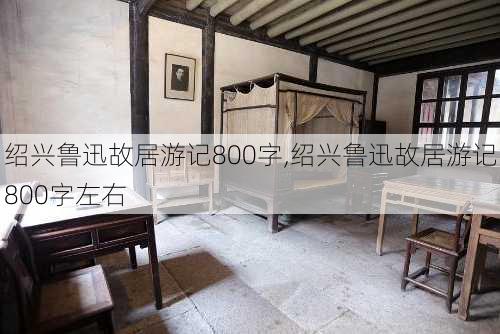 绍兴鲁迅故居游记800字,绍兴鲁迅故居游记800字左右