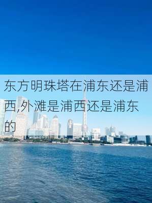 东方明珠塔在浦东还是浦西,外滩是浦西还是浦东的