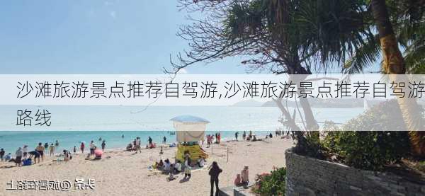 沙滩旅游景点推荐自驾游,沙滩旅游景点推荐自驾游路线