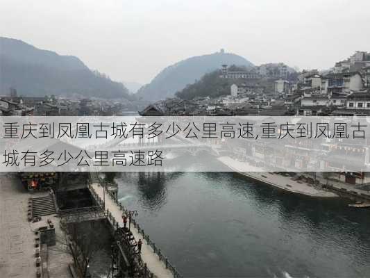 重庆到凤凰古城有多少公里高速,重庆到凤凰古城有多少公里高速路