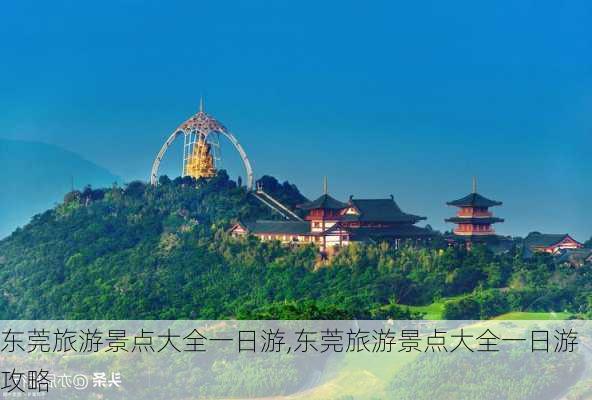 东莞旅游景点大全一日游,东莞旅游景点大全一日游攻略