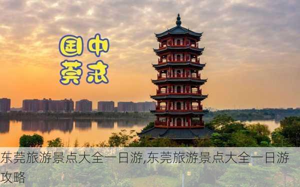 东莞旅游景点大全一日游,东莞旅游景点大全一日游攻略