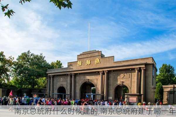 南京总统府什么时候建的,南京总统府建于哪一年