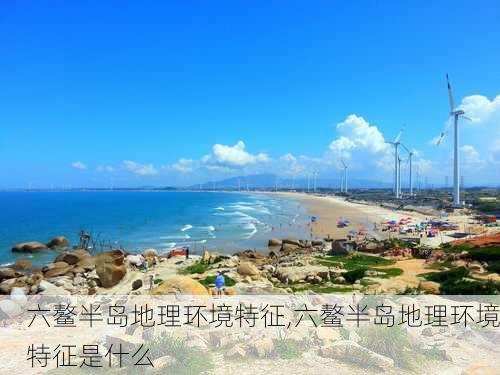 六鳌半岛地理环境特征,六鳌半岛地理环境特征是什么