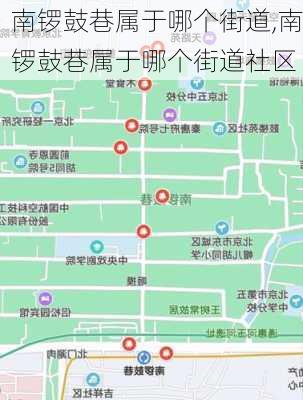 南锣鼓巷属于哪个街道,南锣鼓巷属于哪个街道社区