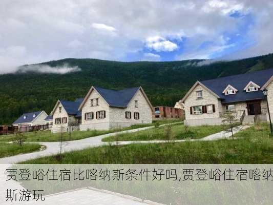 贾登峪住宿比喀纳斯条件好吗,贾登峪住宿喀纳斯游玩