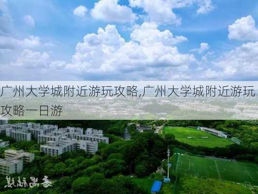 广州大学城附近游玩攻略,广州大学城附近游玩攻略一日游