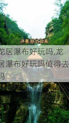 龙居瀑布好玩吗,龙居瀑布好玩吗值得去吗