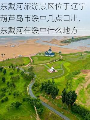 东戴河旅游景区位于辽宁葫芦岛市绥中几点曰出,东戴河在绥中什么地方