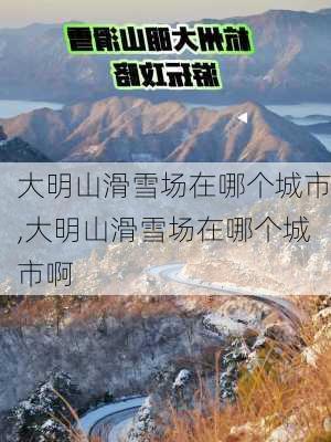 大明山滑雪场在哪个城市,大明山滑雪场在哪个城市啊