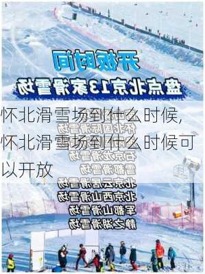 怀北滑雪场到什么时候,怀北滑雪场到什么时候可以开放