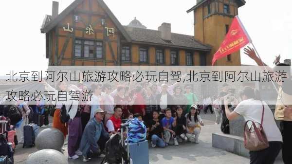 北京到阿尔山旅游攻略必玩自驾,北京到阿尔山旅游攻略必玩自驾游