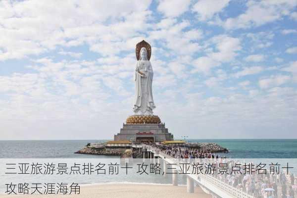 三亚旅游景点排名前十 攻略,三亚旅游景点排名前十 攻略天涯海角