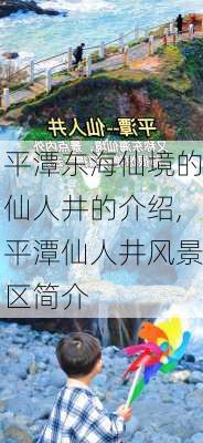 平潭东海仙境的仙人井的介绍,平潭仙人井风景区简介