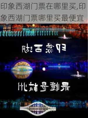 印象西湖门票在哪里买,印象西湖门票哪里买最便宜