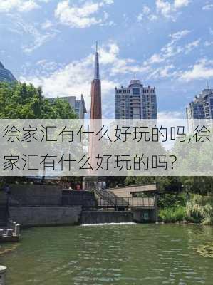 徐家汇有什么好玩的吗,徐家汇有什么好玩的吗?