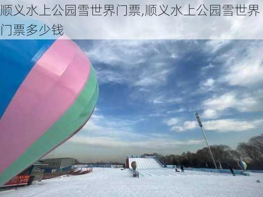 顺义水上公园雪世界门票,顺义水上公园雪世界门票多少钱