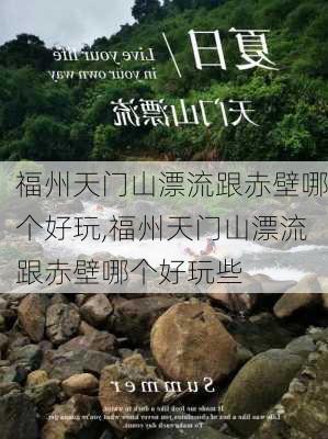 福州天门山漂流跟赤壁哪个好玩,福州天门山漂流跟赤壁哪个好玩些