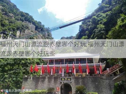 福州天门山漂流跟赤壁哪个好玩,福州天门山漂流跟赤壁哪个好玩些