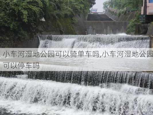 小车河湿地公园可以骑单车吗,小车河湿地公园可以停车吗