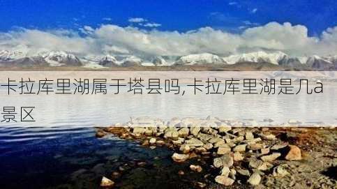 卡拉库里湖属于塔县吗,卡拉库里湖是几a景区