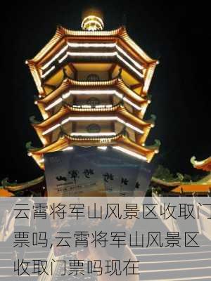 云霄将军山风景区收取门票吗,云霄将军山风景区收取门票吗现在