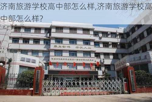 济南旅游学校高中部怎么样,济南旅游学校高中部怎么样?