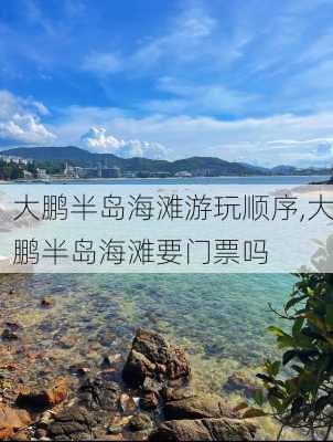 大鹏半岛海滩游玩顺序,大鹏半岛海滩要门票吗