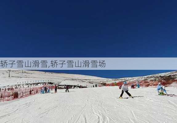 轿子雪山滑雪,轿子雪山滑雪场