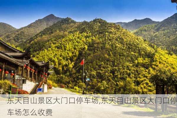 东天目山景区大门口停车场,东天目山景区大门口停车场怎么收费