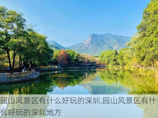 园山风景区有什么好玩的深圳,园山风景区有什么好玩的深圳地方