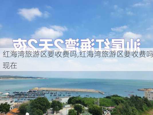 红海湾旅游区要收费吗,红海湾旅游区要收费吗现在