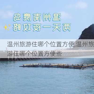 温州旅游住哪个位置方便,温州旅游住哪个位置方便些