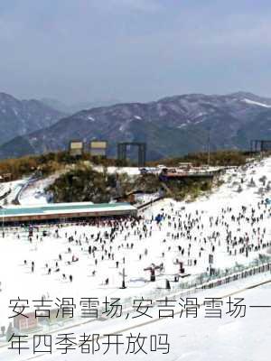 安吉滑雪场,安吉滑雪场一年四季都开放吗