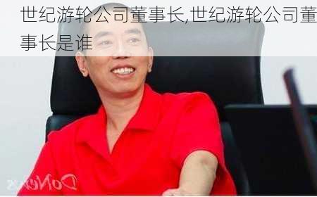 世纪游轮公司董事长,世纪游轮公司董事长是谁