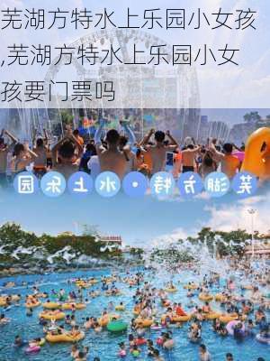 芜湖方特水上乐园小女孩,芜湖方特水上乐园小女孩要门票吗