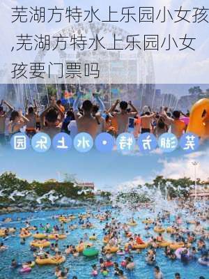 芜湖方特水上乐园小女孩,芜湖方特水上乐园小女孩要门票吗