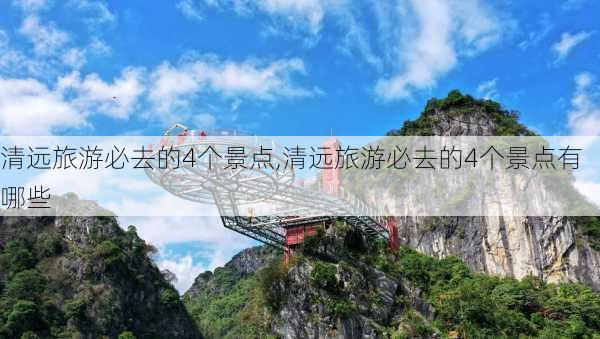 清远旅游必去的4个景点,清远旅游必去的4个景点有哪些