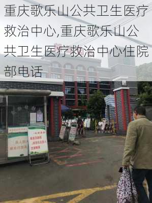 重庆歌乐山公共卫生医疗救治中心,重庆歌乐山公共卫生医疗救治中心住院部电话