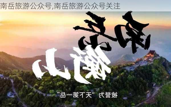 南岳旅游公众号,南岳旅游公众号关注